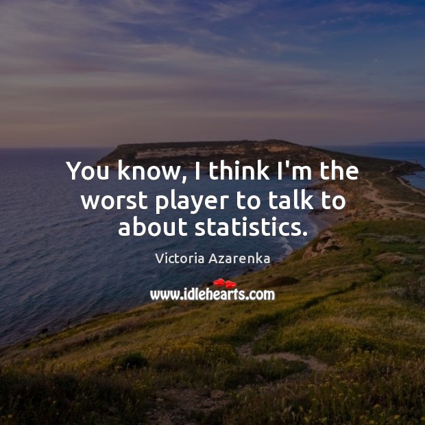 You know, I think I’m the worst player to talk to about statistics. Victoria Azarenka Picture Quote
