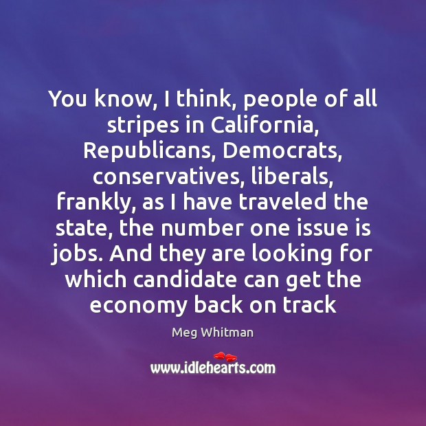 You know, I think, people of all stripes in California, Republicans, Democrats, Meg Whitman Picture Quote