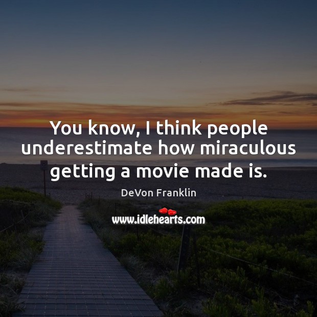 You know, I think people underestimate how miraculous getting a movie made is. DeVon Franklin Picture Quote