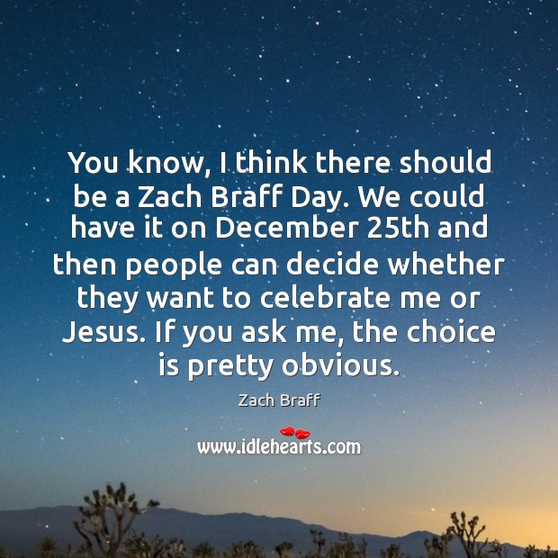 You know, I think there should be a Zach Braff Day. We Celebrate Quotes Image