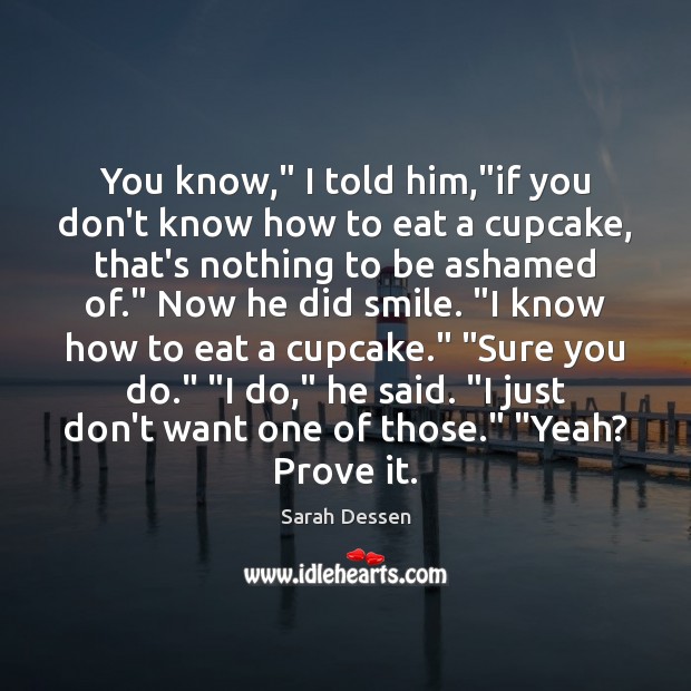 You know,” I told him,”if you don’t know how to eat Sarah Dessen Picture Quote