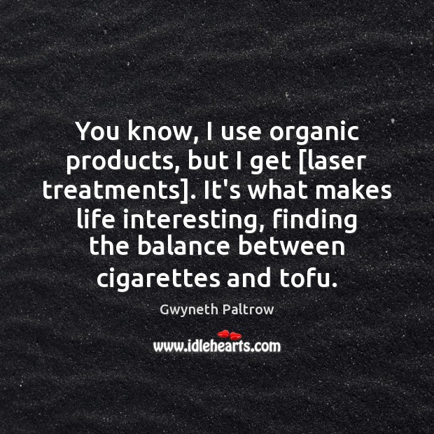 You know, I use organic products, but I get [laser treatments]. It’s Image
