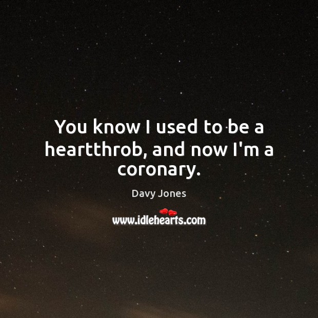 You know I used to be a heartthrob, and now I’m a coronary. Davy Jones Picture Quote