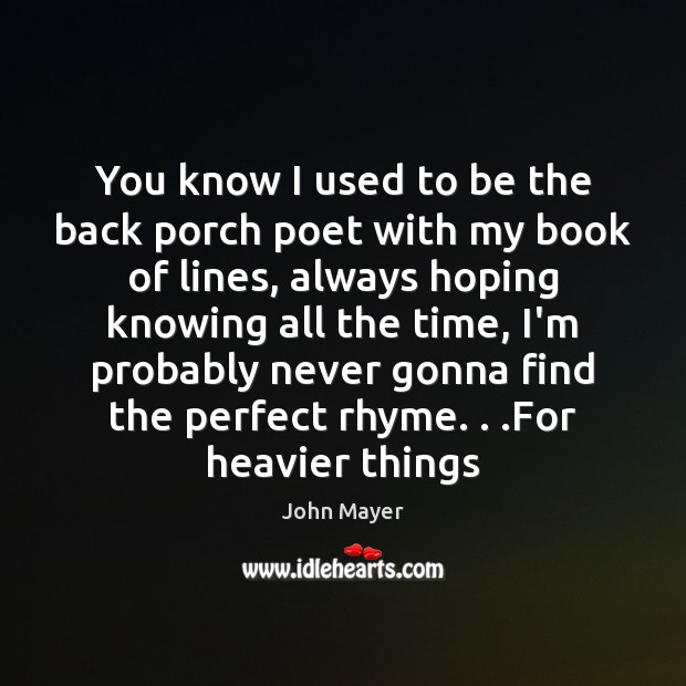 You know I used to be the back porch poet with my John Mayer Picture Quote