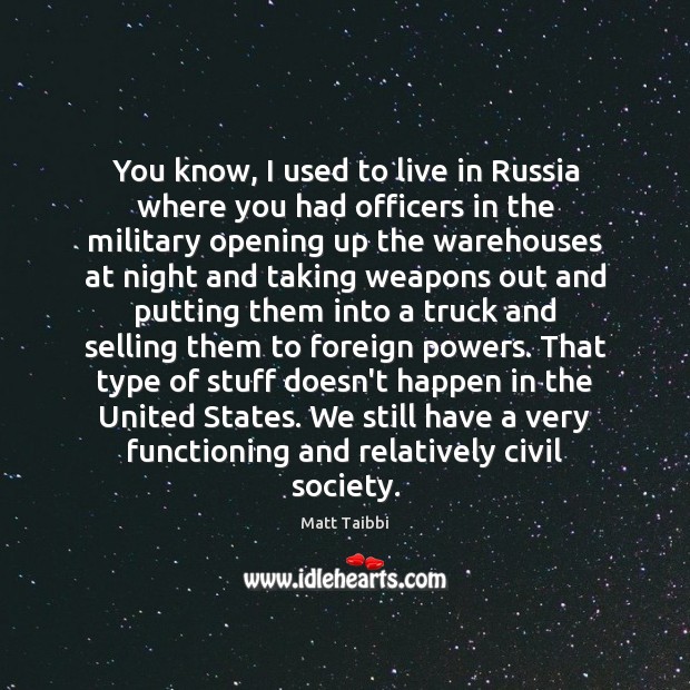 You know, I used to live in Russia where you had officers Matt Taibbi Picture Quote
