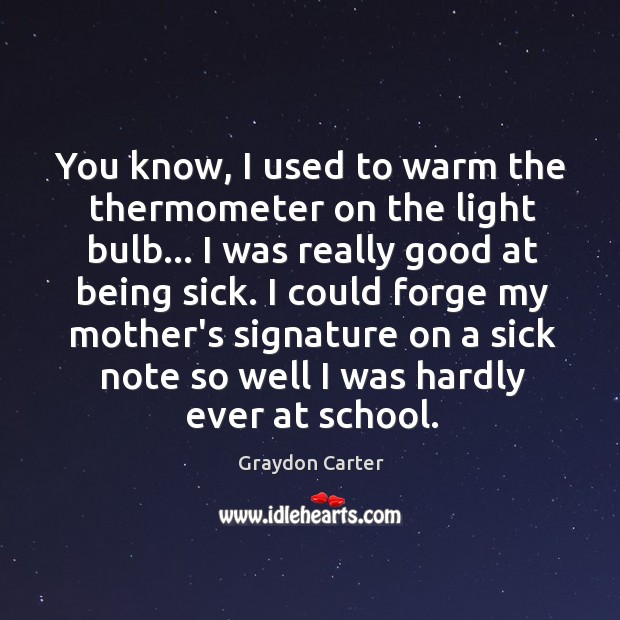 You know, I used to warm the thermometer on the light bulb… Image