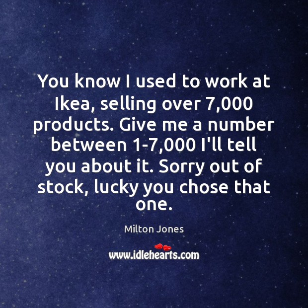 You know I used to work at Ikea, selling over 7,000 products. Give Milton Jones Picture Quote