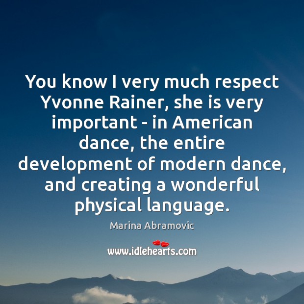You know I very much respect Yvonne Rainer, she is very important Marina Abramovic Picture Quote