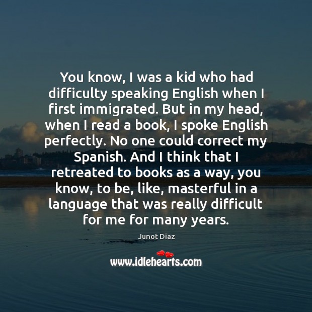 You know, I was a kid who had difficulty speaking English when Junot Diaz Picture Quote