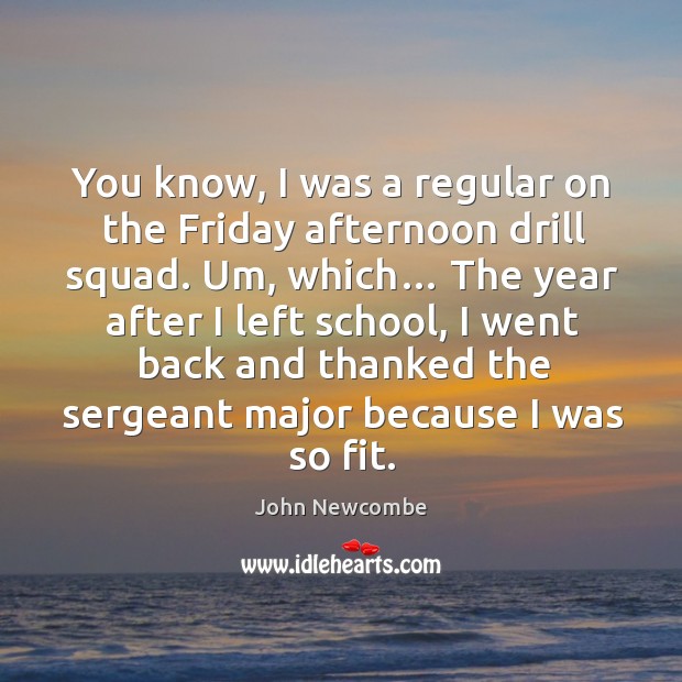 You know, I was a regular on the friday afternoon drill squad. John Newcombe Picture Quote