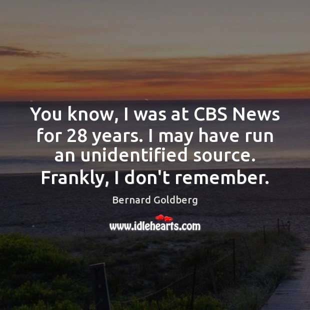 You know, I was at CBS News for 28 years. I may have Image