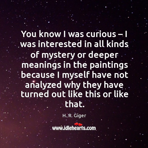 You know I was curious – I was interested in all kinds of mystery H. R. Giger Picture Quote