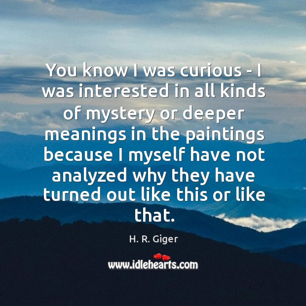 You know I was curious – I was interested in all kinds H. R. Giger Picture Quote