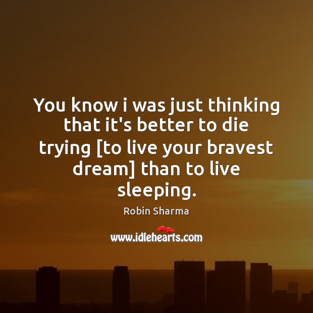 You know i was just thinking that it’s better to die trying [ Robin Sharma Picture Quote