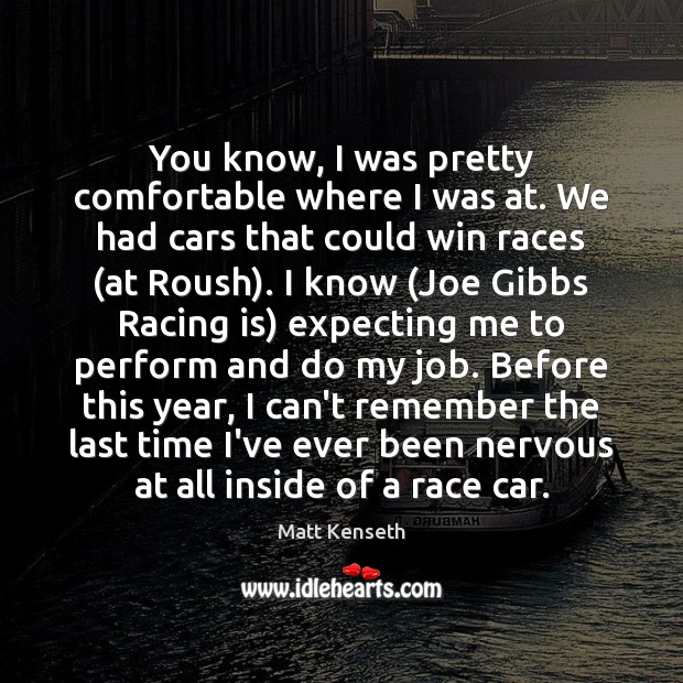 You know, I was pretty comfortable where I was at. We had Racing Quotes Image