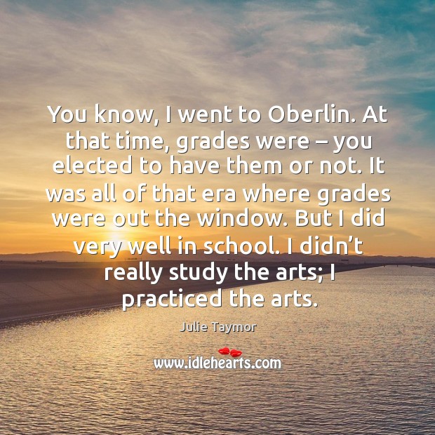 You know, I went to oberlin. At that time, grades were – you elected to have them or not. Image