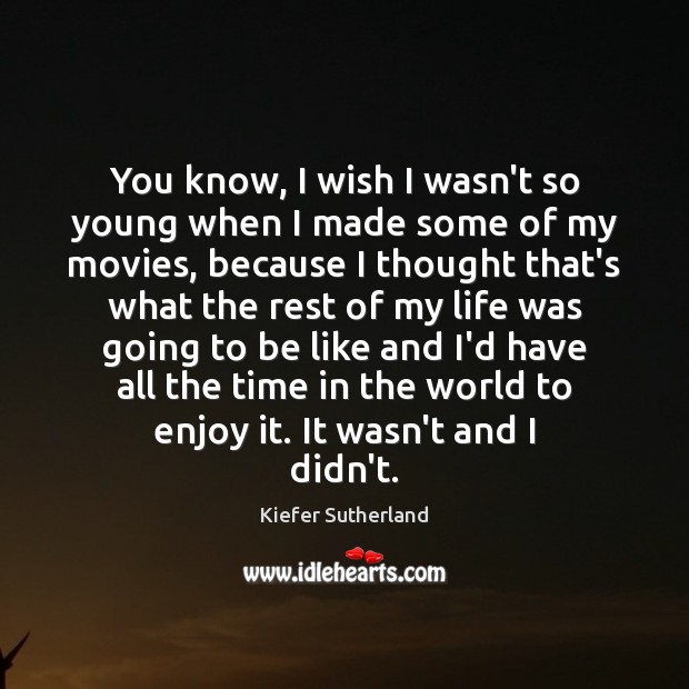 You know, I wish I wasn’t so young when I made some Kiefer Sutherland Picture Quote