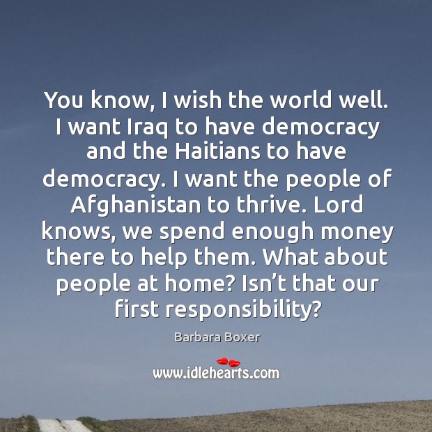 You know, I wish the world well. I want iraq to have democracy and the haitians to have democracy. Image