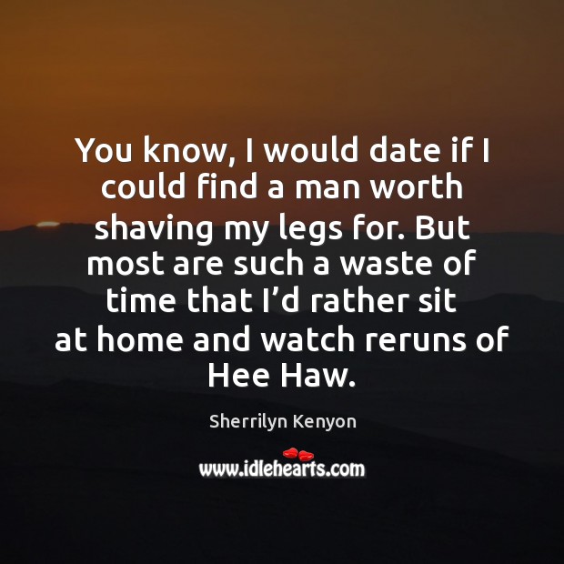 You know, I would date if I could find a man worth Sherrilyn Kenyon Picture Quote
