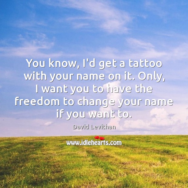 You know, I’d get a tattoo with your name on it. Only, David Levithan Picture Quote