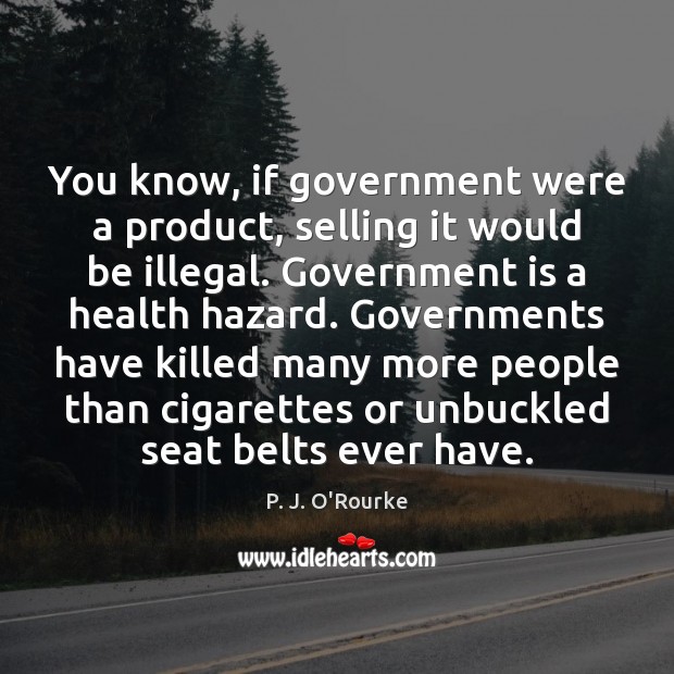 You know, if government were a product, selling it would be illegal. P. J. O’Rourke Picture Quote