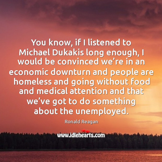 You know, if I listened to michael dukakis long enough Medical Quotes Image