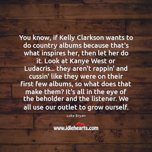 You know, if Kelly Clarkson wants to do country albums because that’s Luke Bryan Picture Quote
