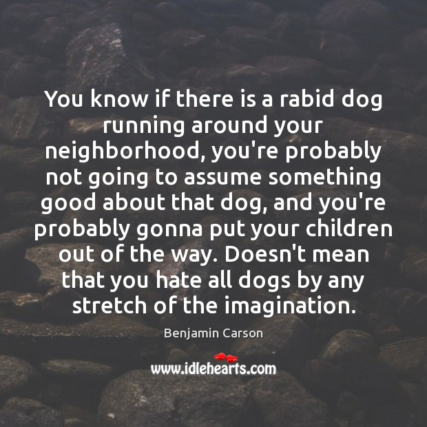 You know if there is a rabid dog running around your neighborhood, Benjamin Carson Picture Quote