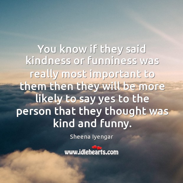 You know if they said kindness or funniness was really most important Sheena Iyengar Picture Quote