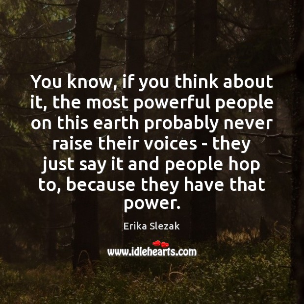 You know, if you think about it, the most powerful people on Erika Slezak Picture Quote