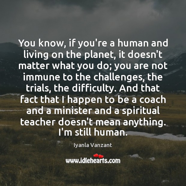 You know, if you’re a human and living on the planet, it Iyanla Vanzant Picture Quote