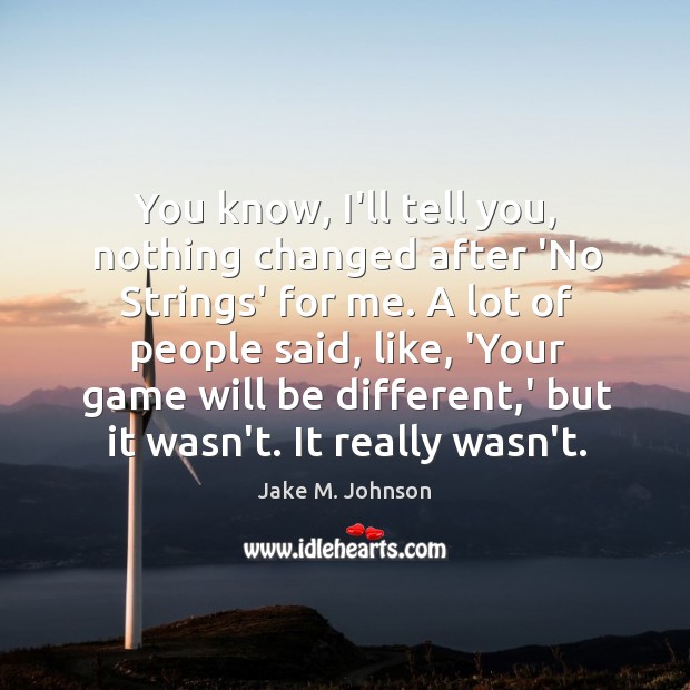 You know, I’ll tell you, nothing changed after ‘No Strings’ for me. Jake M. Johnson Picture Quote