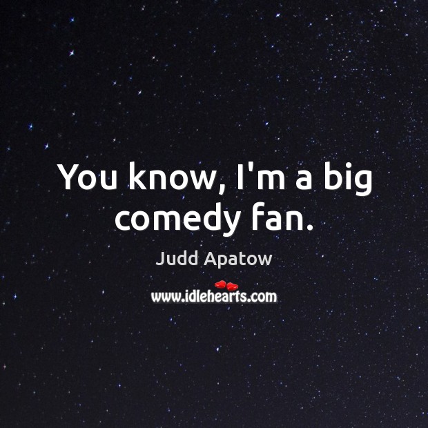 You know, I’m a big comedy fan. Judd Apatow Picture Quote