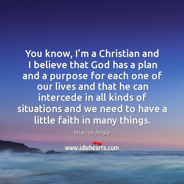 You know, I’m a christian and I believe that God has a plan Sharron Angle Picture Quote