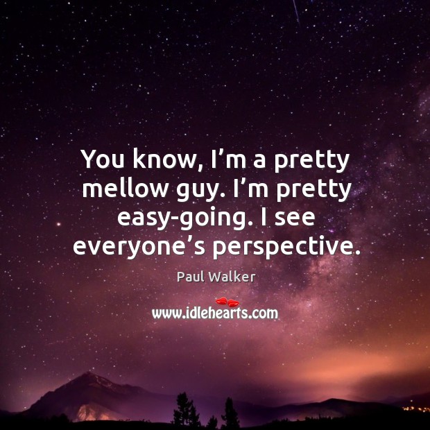 You know, I’m a pretty mellow guy. I’m pretty easy-going. I see everyone’s perspective. Image