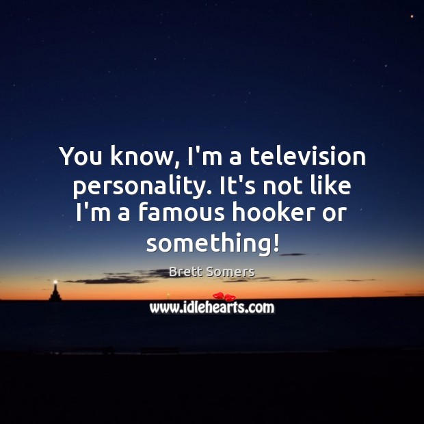 You know, I’m a television personality. It’s not like I’m a famous hooker or something! Brett Somers Picture Quote