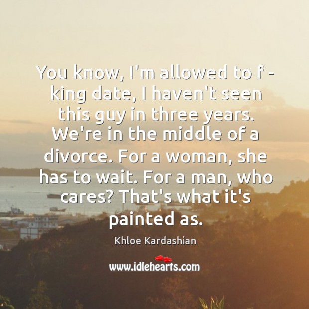 You know, I’m allowed to f – king date, I haven’t seen Divorce Quotes Image