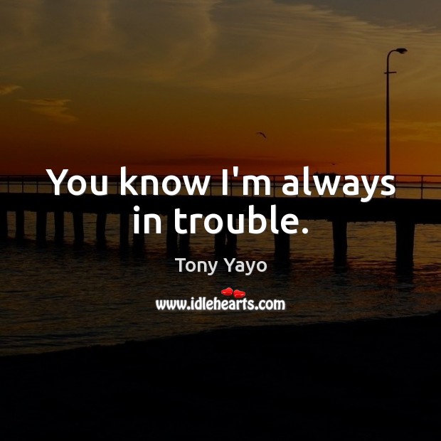 You know I’m always in trouble. Tony Yayo Picture Quote