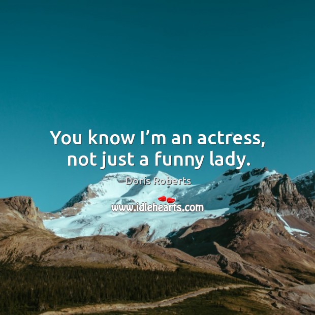 You know I’m an actress, not just a funny lady. Doris Roberts Picture Quote