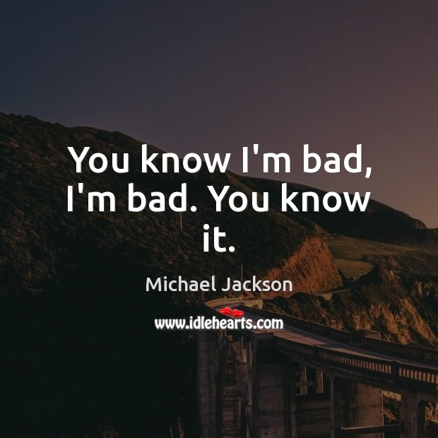 You know I’m bad, I’m bad. You know it. Michael Jackson Picture Quote