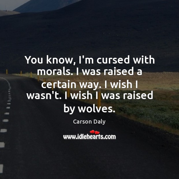 You know, I’m cursed with morals. I was raised a certain way. Carson Daly Picture Quote