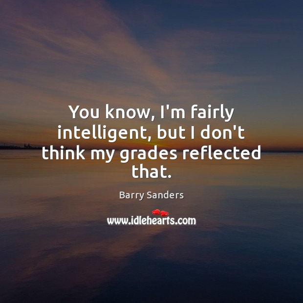 You know, I’m fairly intelligent, but I don’t think my grades reflected that. Barry Sanders Picture Quote