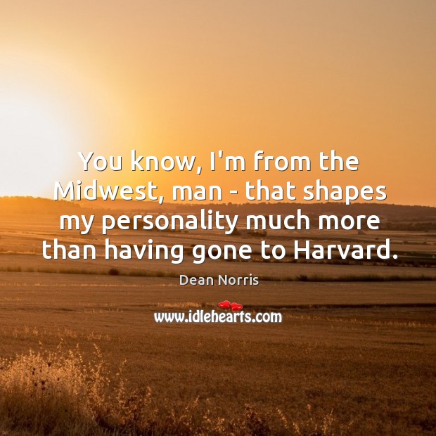 You know, I’m from the Midwest, man – that shapes my personality Dean Norris Picture Quote