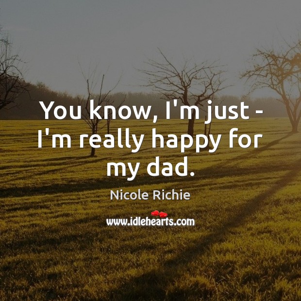 You know, I’m just – I’m really happy for my dad. Nicole Richie Picture Quote