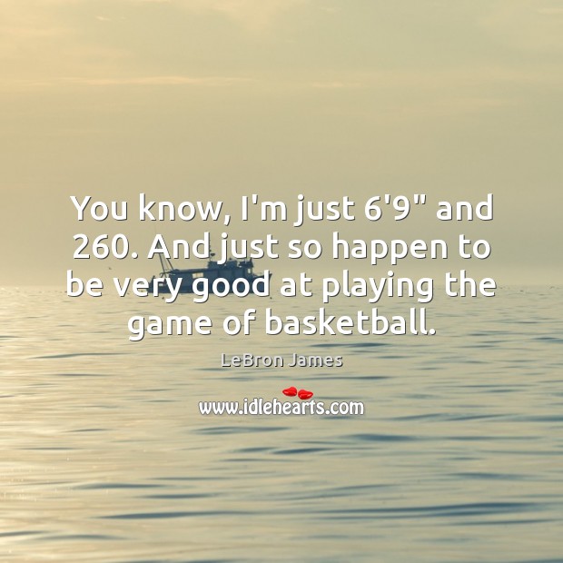 You know, I’m just 6’9″ and 260. And just so happen to be LeBron James Picture Quote