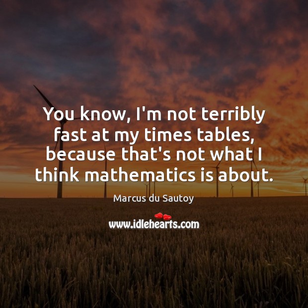 You know, I’m not terribly fast at my times tables, because that’s Marcus du Sautoy Picture Quote