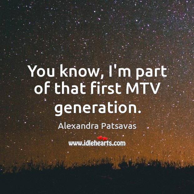 You know, I’m part of that first MTV generation. Image