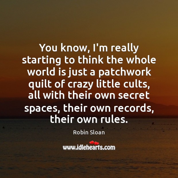 You know, I’m really starting to think the whole world is just Robin Sloan Picture Quote