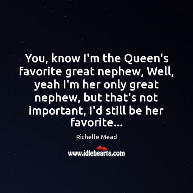 You, know I’m the Queen’s favorite great nephew, Well, yeah I’m her Richelle Mead Picture Quote