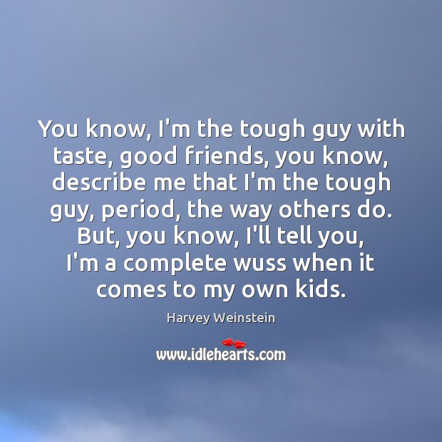 You know, I’m the tough guy with taste, good friends, you know, Harvey Weinstein Picture Quote